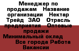 Менеджер по продажам › Название организации ­ Нектар-Трейд, ЗАО › Отрасль предприятия ­ Оптовые продажи › Минимальный оклад ­ 30 000 - Все города Работа » Вакансии   